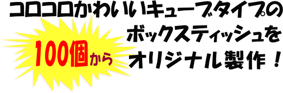 コロコロかわいいキューブタイプのボックスティッシュを100個からオリジナル製作！
