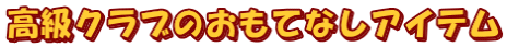 高級クラブのおもてなしアイテム